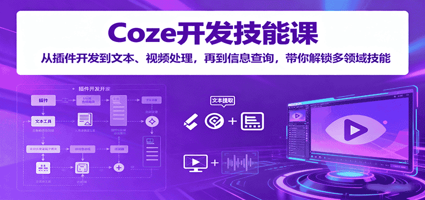 Coze开发技能课：从插件开发到文本、视频处理，再到信息查询，带你解锁多领域技能-有道网创