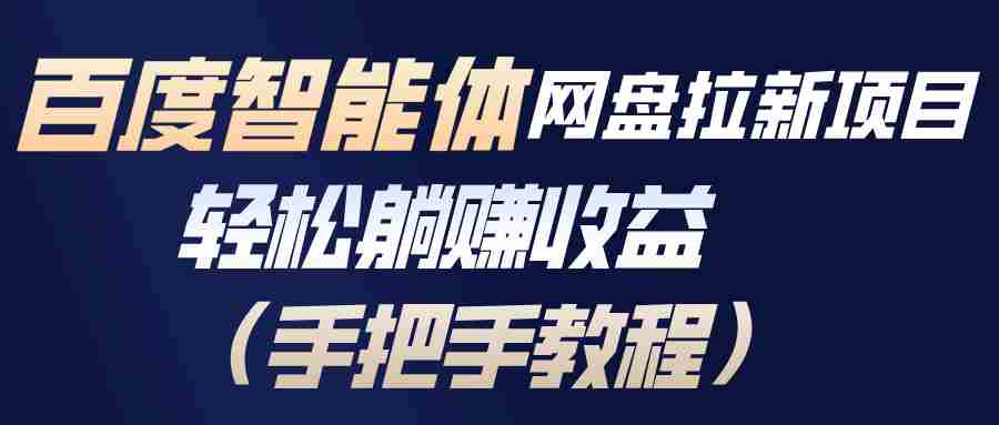 （17026期）百度智能体网盘拉新项目，轻松躺赚收益（手把手教程）-有道网创