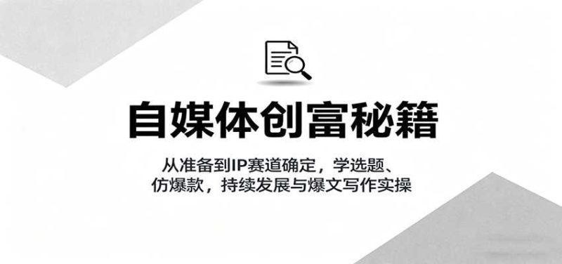 自媒体创富秘籍：从准备到IP赛道确定，学选题、仿爆款，持续发展与爆文写作实操-有道网创