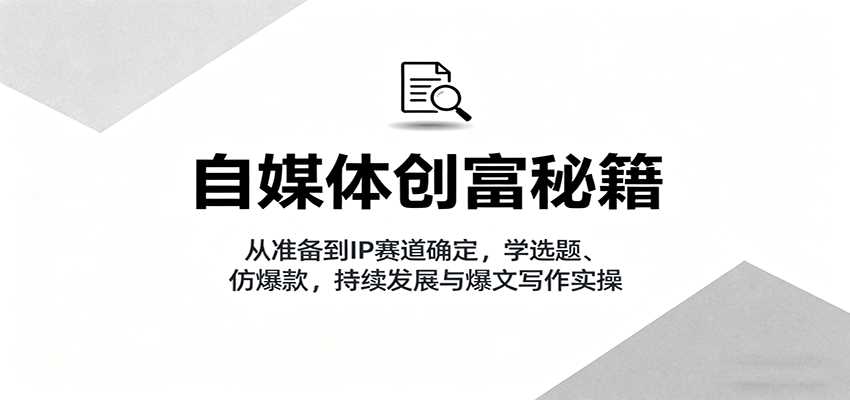 自媒体创富秘籍：从准备到IP赛道确定，学选题、仿爆款，持续发展与爆文写作实操-有道网创