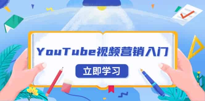 （13744期）YouTube视频营销入门：账号注册指南，平台介绍与外贸推广-有道网创