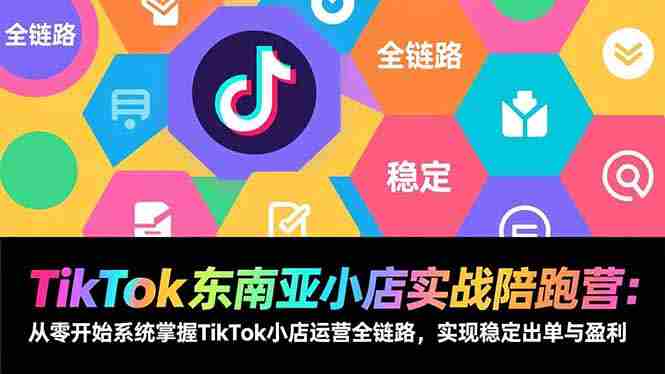 (17037期)TikTok东南亚小店实战陪跑营:从零开始系统掌握TikTok小店运营全链路,实现稳定出单与盈利-有道网创