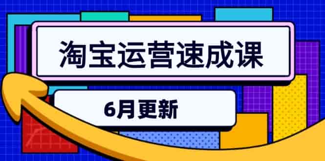 (15087期)淘宝运营速成课-6月,直通车六维玩法,引力魔方实操,三阶搜索爆破技术-有道网创