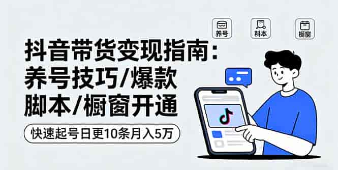 （16069期）抖音带货变现指南：养号技巧/爆款脚本/橱窗开通，快速起号日更10条月入5万-有道网创