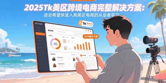 （15807期）2025Tk美区跨境电商完整解决方案：适合希望快速入局美区电商的从业者学习-有道网创