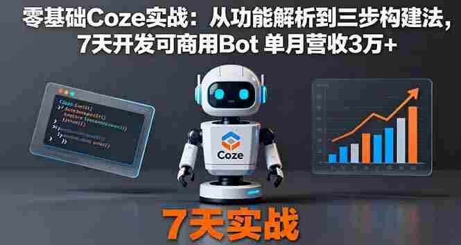 (16164期)零基础Coze实战:从功能解析到三步构建法,7天开发可商用Bot 单月营收3万+-有道网创