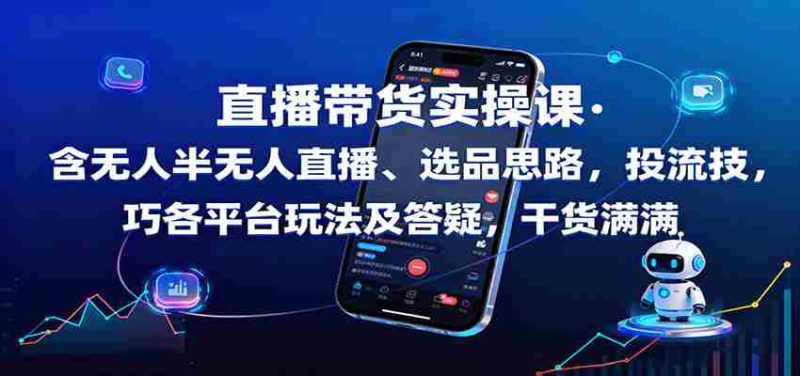 直播带货实操课：含无人半无人直播、选品思路，投流技巧，各平台玩法及答疑，干货满满-有道网创