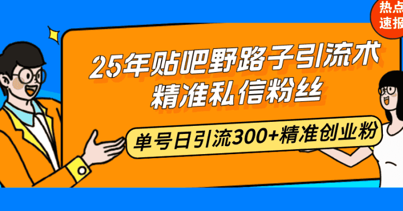 （14082期）25年贴吧野路子引流术，精准私信粉丝，单号日引流300+精准创业粉-有道网创