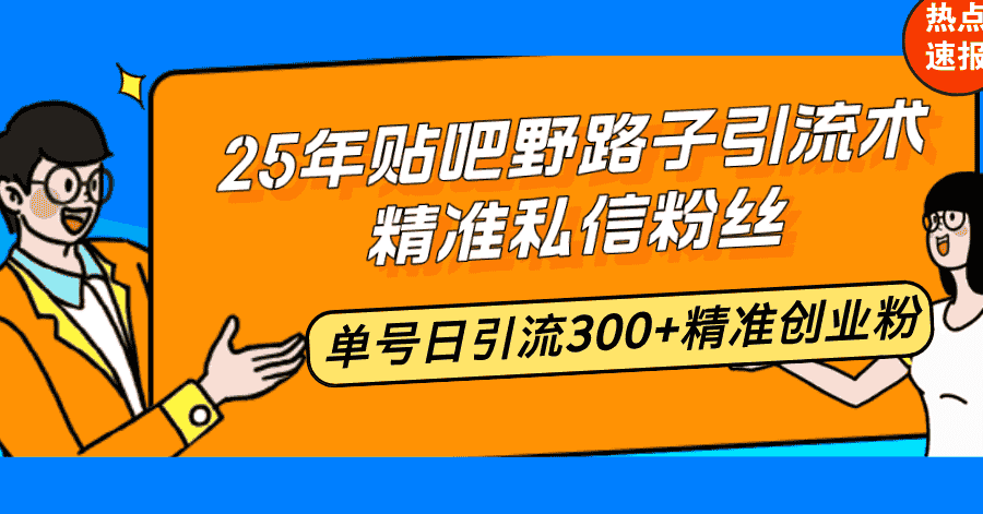 （14082期）25年贴吧野路子引流术，精准私信粉丝，单号日引流300+精准创业粉-有道网创