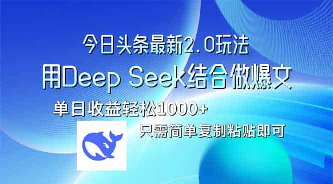 （14117期）今日头条最新2.0版本，用Deep Seek结合今日头条做爆文，单日收益轻松10…-有道网创
