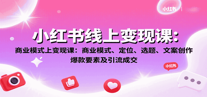 小红书线上变现课：商业模式、定位、选题、文案创作、爆款要素及引流成交-有道网创