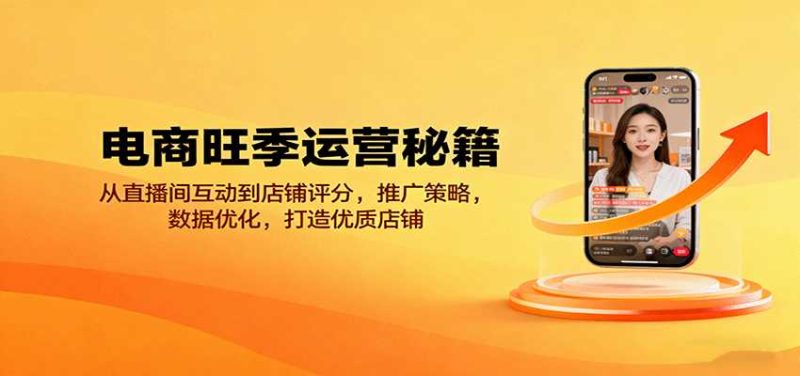 电商旺季运营秘籍：从直播间互动到店铺评分，推广策略，数据优化，打造优质店铺-有道网创