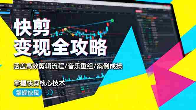 （16382期）快剪变现全攻略：涵盖高效剪辑流程/音乐重组/案例实操，掌握快剪核心技术-有道网创