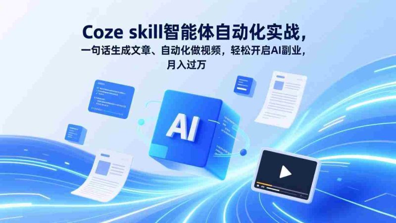 (17399期)Coze skill智能体自动化实战,一句话生成文章、自动化做视频,轻松开启AI副业,月入过万-有道网创