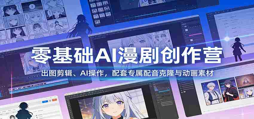 零基础AI漫剧创作营：出图剪辑、AI操作，配套专属配音克隆与动画素材-有道网创