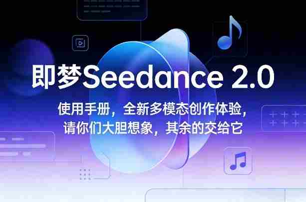 即梦Seedance 2.0使用手册，全新多模态创作体验，请你们大胆想象，其余的交给它-有道网创