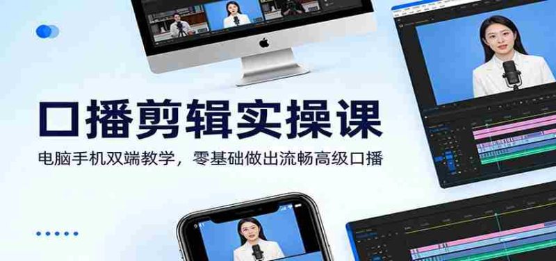 口播剪辑实操课:电脑手机双端教学,零基础做出流畅高级口播-有道网创