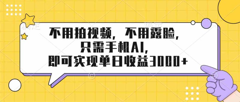 （17310期）不用拍视频，不用露脸，只需手机ai，即可实现单日收益3000+-有道网创