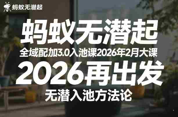 蚂蚁无潜不起全域配抖加3.0入池课2026年2月大课,2026再出发,无潜入池方法论-有道网创
