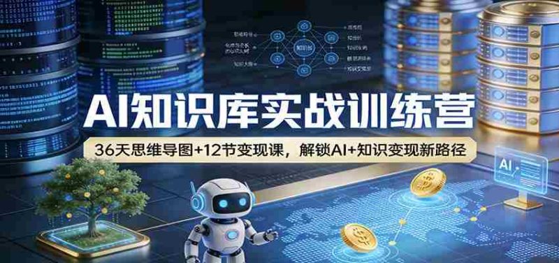AI知识库实战训练营：36天思维导图+12节变现课，解锁AI+知识变现新路径-有道网创