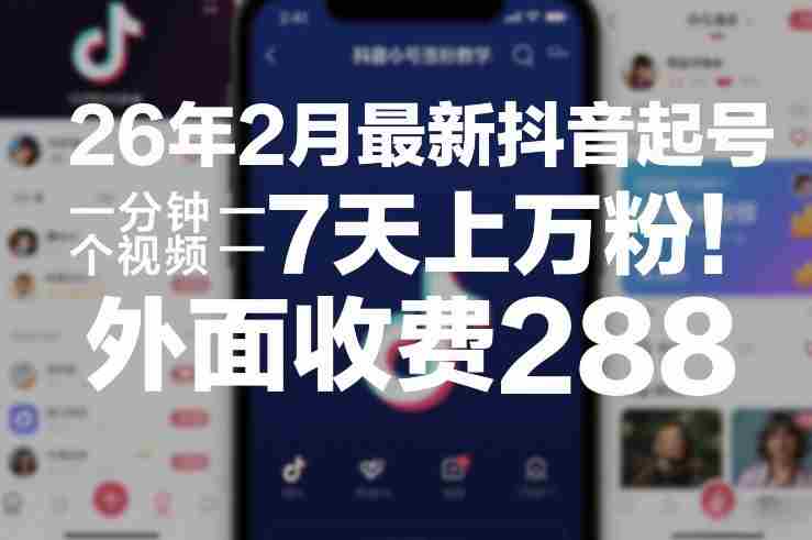 26年2月最新抖音起号涨粉教学，一分钟一个视频，7天上万粉，外面收费288-有道网创