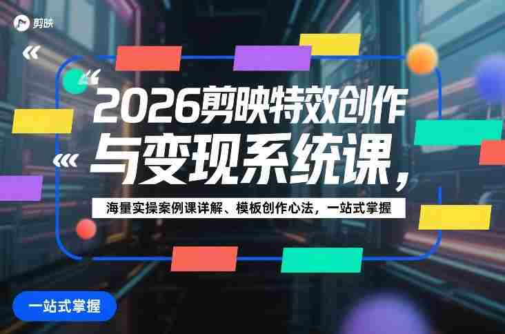 2026剪映特效创作与变现系统课，海量实操案例课详解、模板创作心法，一站式掌握-有道网创