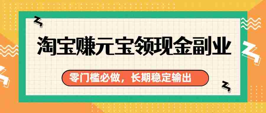 淘宝赚元宝领现金副业，零门槛必做，长期稳定输出-有道网创