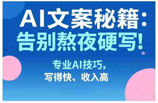 AI文案秘籍：告别熬夜硬写！专业AI技巧，写得快、收入高-有道网创
