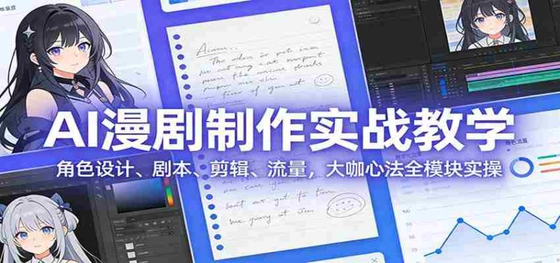 AI 漫剧制作实战教学:角色设计、剧本、剪辑、流量,大咖心法全模块实操-有道网创
