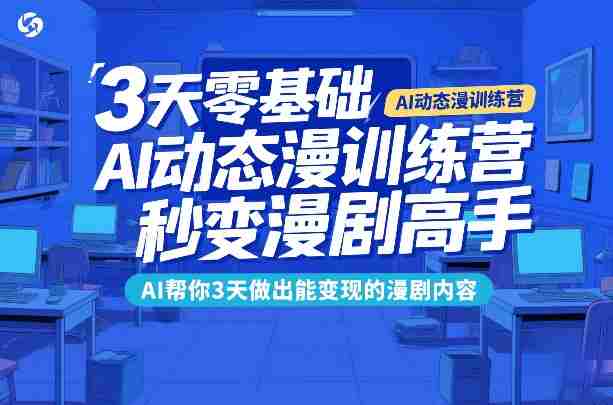 3天零基础AI动态漫训练营,秒变漫剧高手,AI帮你3天做出能变现的漫剧内容-有道网创