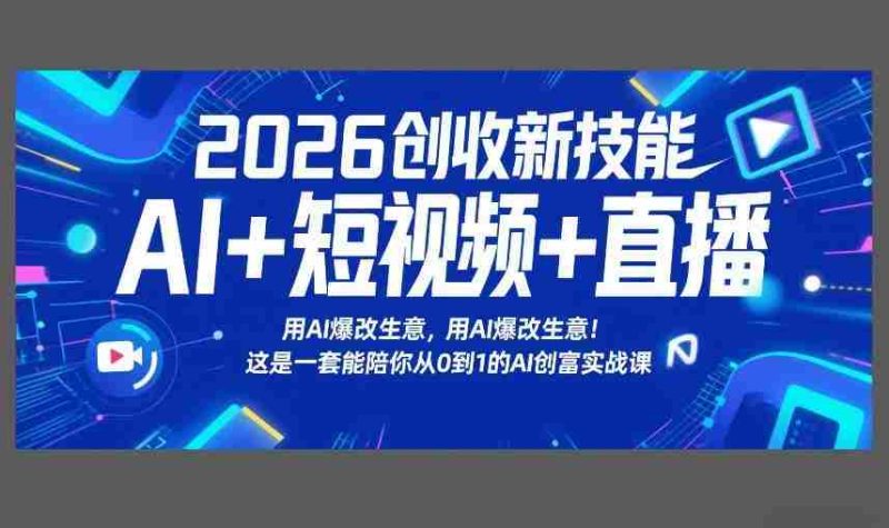 2026创收新技能AI+短视频+直播，用AI爆改生意，这是一套能陪你从0到1的AI创富实战课-有道网创