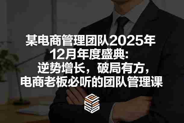 某电商管理团队2025年12月年度盛典：逆势增长，破局有方，电商老板必听的团队管理课-有道网创