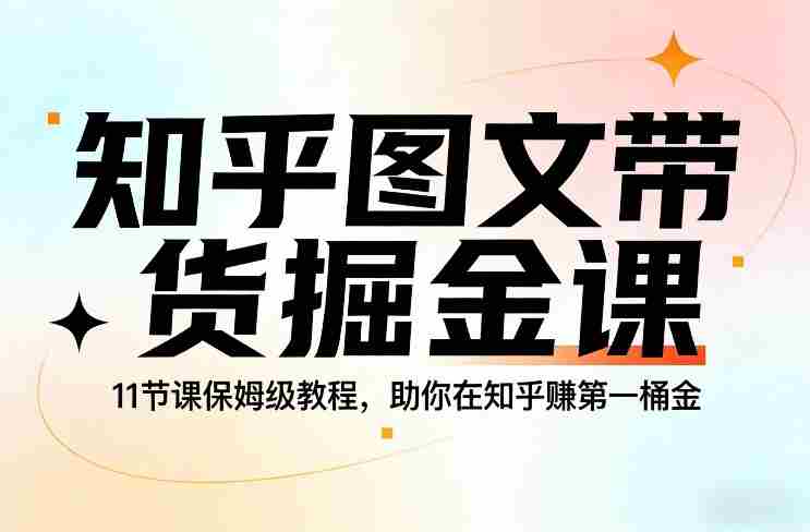 知乎图文带货掘金课，11节课保姆级教程，助你在知乎賺第一桶金-有道网创
