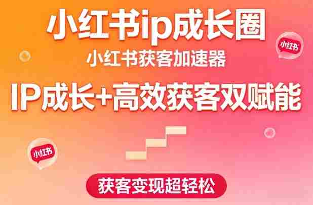 小红书ip成长圈,小红书获客加速器,IP成长+高效获客双赋能,获客变现超轻松-有道网创