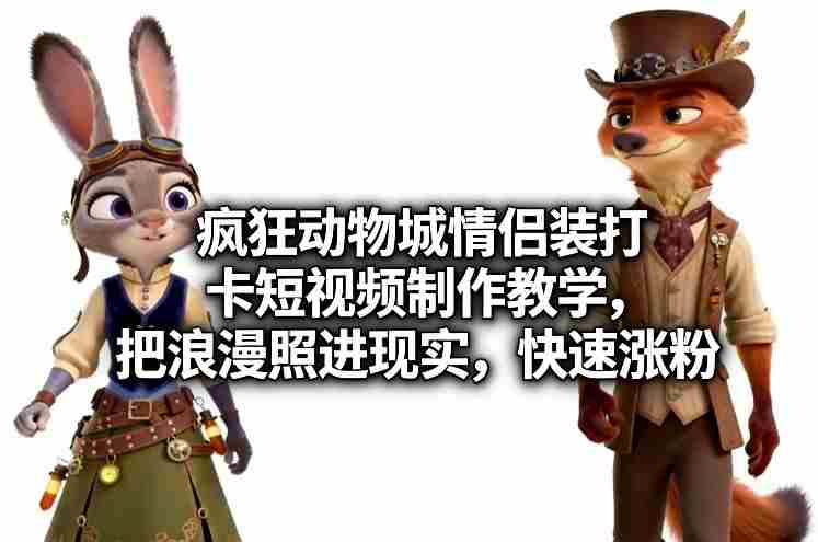 疯狂动物城情侣装打卡短视频制作教学，把浪漫照进现实，快速涨粉-有道网创