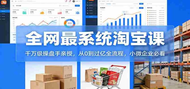 淘宝天猫系统课:千万级操盘手亲授,从0到过亿全流程,小微企业必看-有道网创