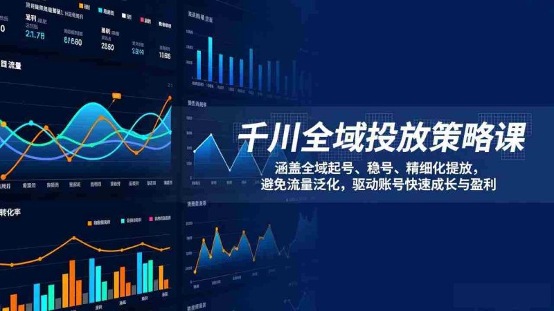 （17285期）千川全域投放策略课：涵盖全域起号、稳号、精细化投放，避免流量泛化，驱动账号快速成长与盈利-有道网创