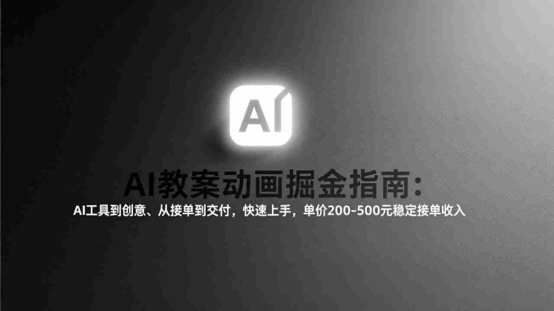 （17349期）AI教案动画掘金指南：从工具到创意、从接单到交付，快速上手，单价200-500元稳定接单收入-有道网创