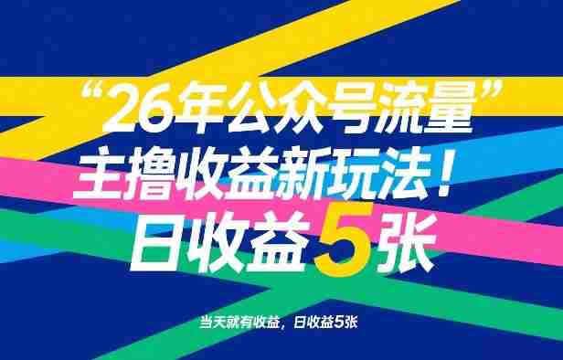 26年公众号流量主撸收益新玩法，当天就有收益，日收益5张-有道网创