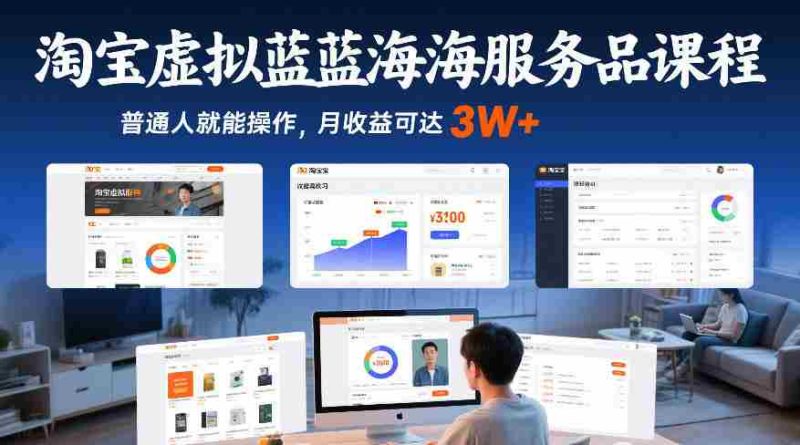 淘宝虚拟蓝海服务品课程，普通人就能操作，月收益可达3W+-有道网创