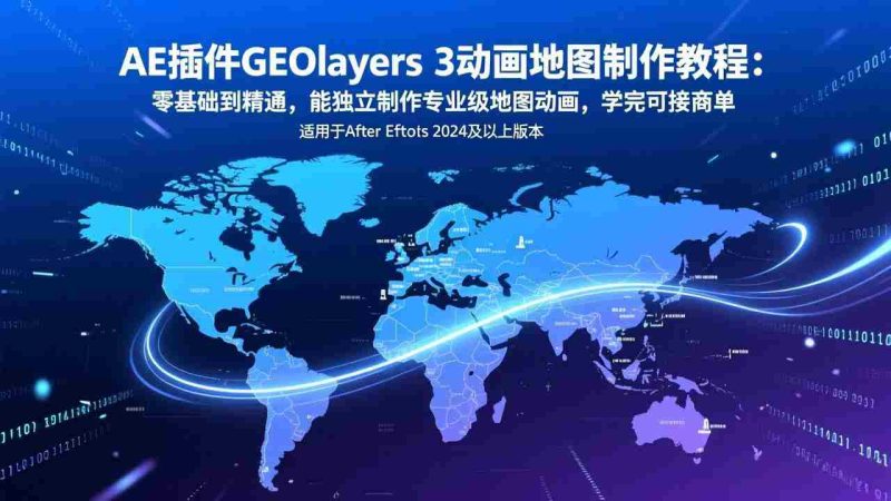 （17380期）AE插件GEOlayers 3动画地图制作教程：零基础到精通，能独立制作专业级地图动画，学完可接商单-有道网创
