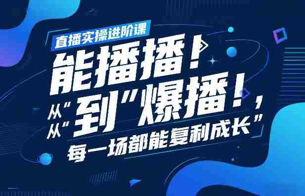 直播实操进阶课，直播经验复盘：从“能播”到“爆播”，每一场都能复利成长-有道网创