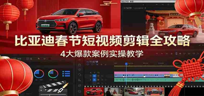 比亚迪春节短视频剪辑全攻略，4大爆款案例实操教学-有道网创