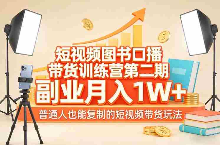 短视频图书口播带货训练营第二期，副业月入1W＋，普通人也能复制的短视频带货玩法-有道网创