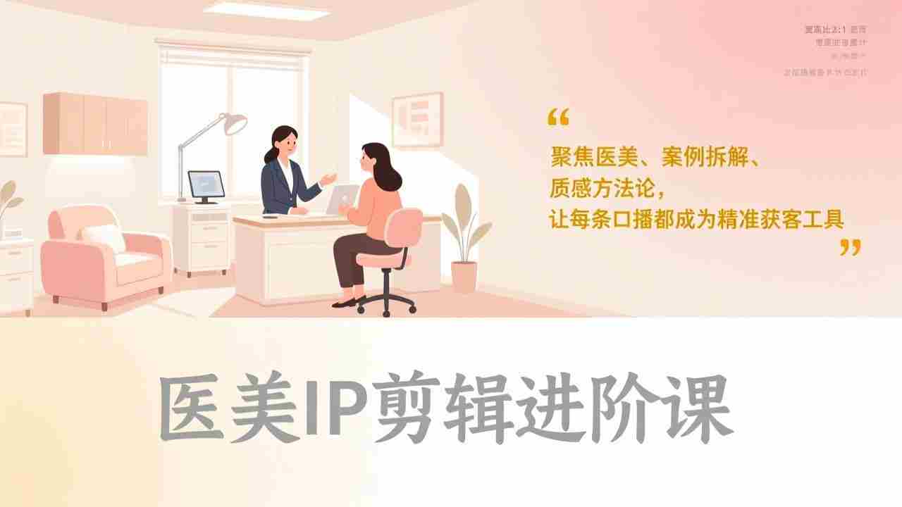 （17303期）医美IP剪辑进阶课，聚焦医美、案例拆解、质感方法论，让每条口播都成为精准获客工具-有道网创