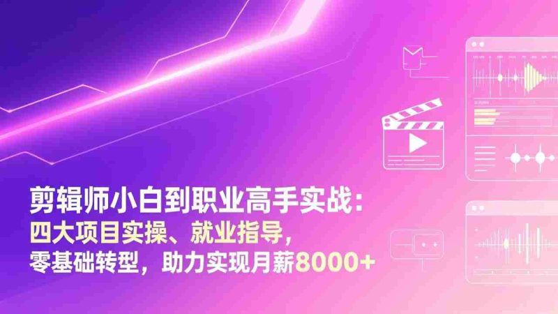 (17360期)剪辑师小白到职业高手实战:四大项目实操、就业指导,零基础转型,助力实现月薪8000+-有道网创