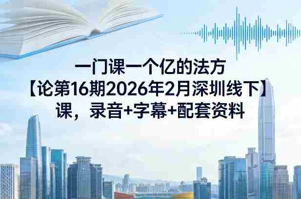 一门课一个亿的法方论第16期2026年2月深圳线下课,录音+字幕+配套资料-有道网创