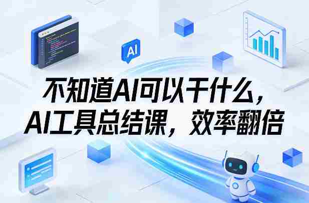 不知道AI可以干什么，AI工具总结课，效率翻倍-有道网创