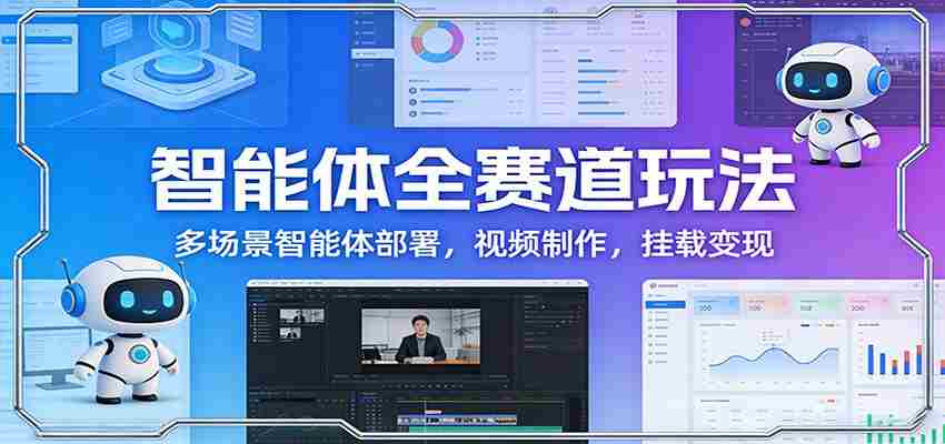 智能体全赛道玩法：多场景智能体部署，视频制作，挂载变现-有道网创