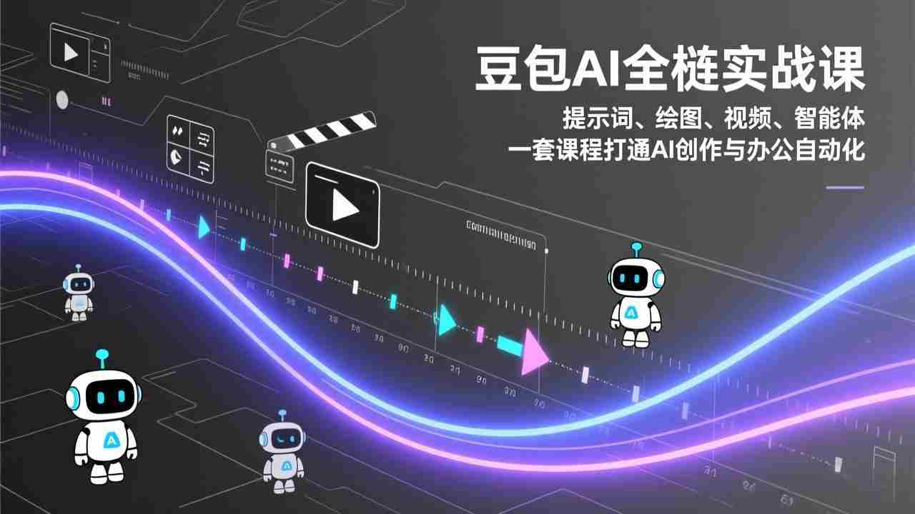 （17385期）豆包AI全栈实战课：提示词、绘图、视频、智能体，一套课程打通AI创作与办公自动化-有道网创